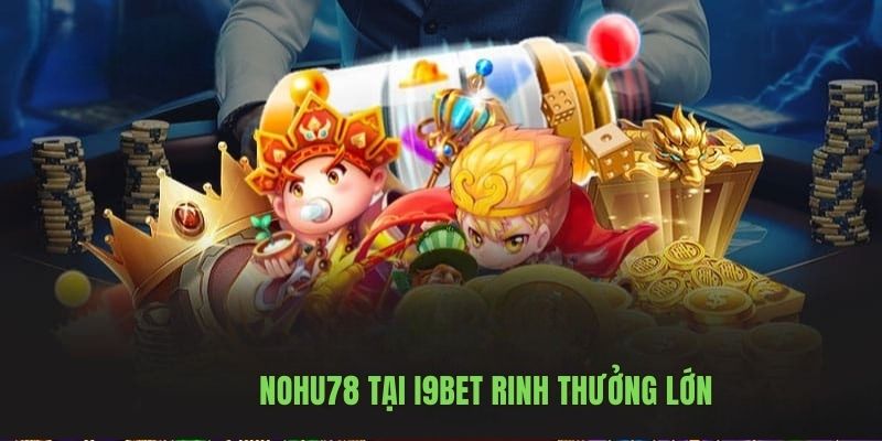 Nohu78 tại i9bet rinh thưởng lớn