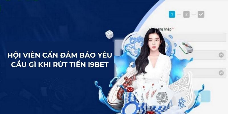 Hội viên cần đảm bảo yêu cầu gì khi rút tiền I9BET