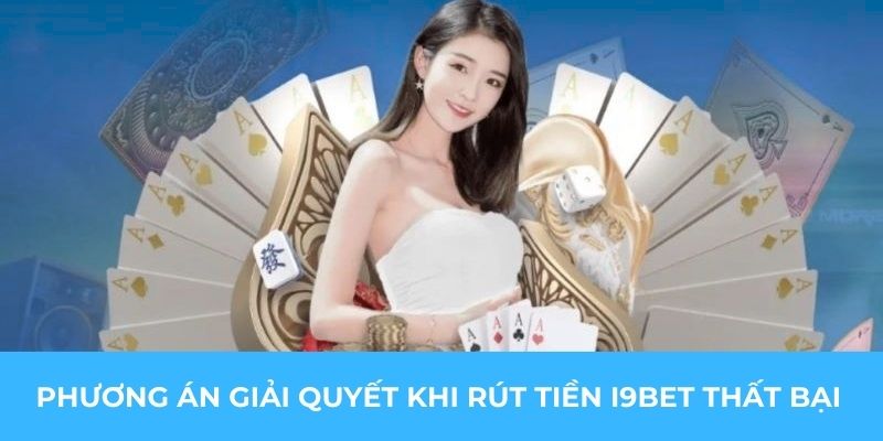 Phương án giải quyết khi rút tiền I9BET thất bại